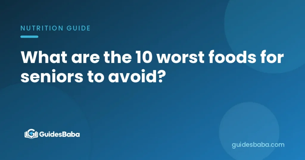 What are the 10 worst foods for seniors to avoid?