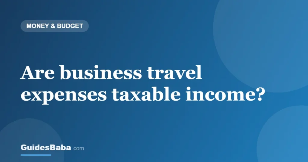 Are business travel expenses taxable income? — GuidesBaba