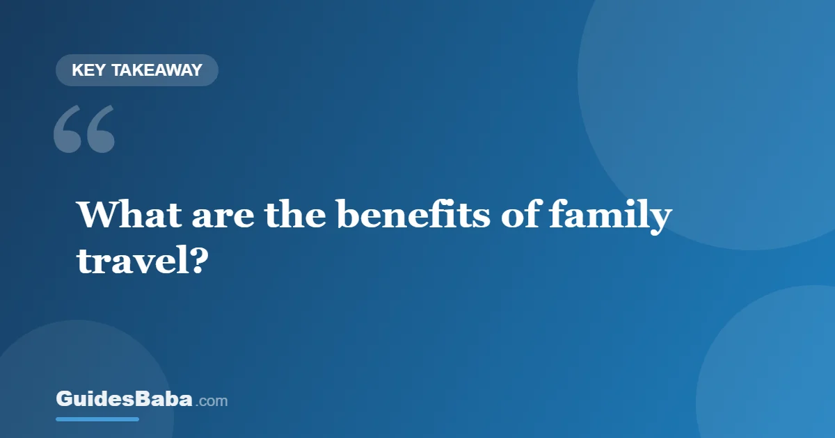 The Benefits of Family Travel: Why It Is Worth It — GuidesBaba