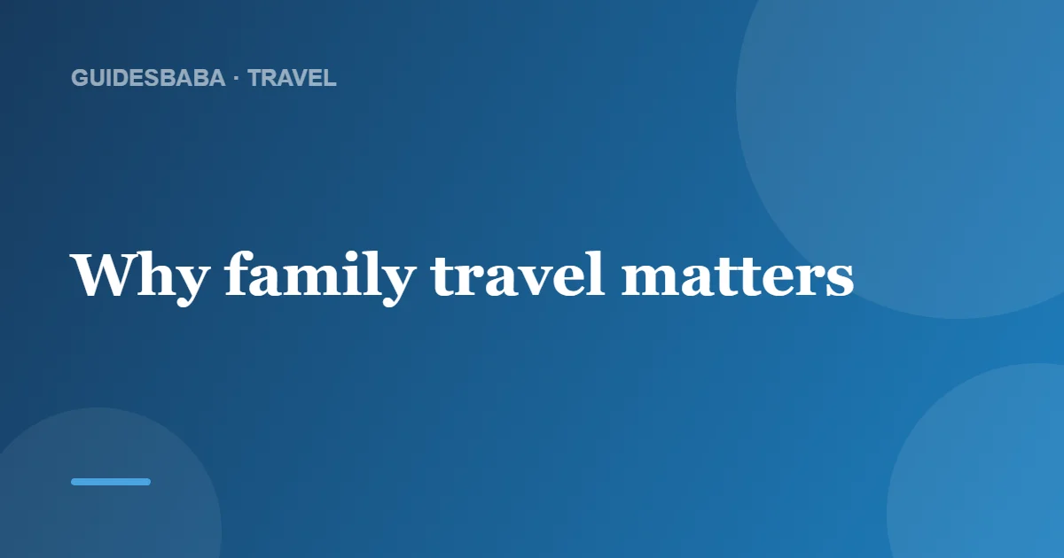 The Benefits of Family Travel: Why It Is Worth It — GuidesBaba