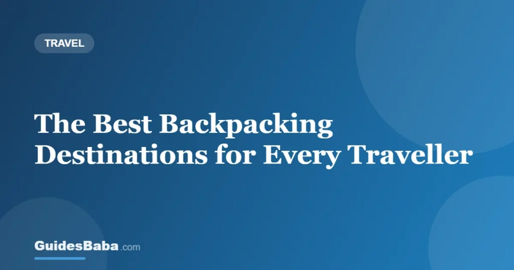 The Best Backpacking Destinations for Every Traveller — GuidesBaba