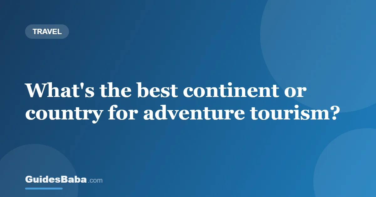 What's the best continent or country for adventure tourism? — GuidesBaba
