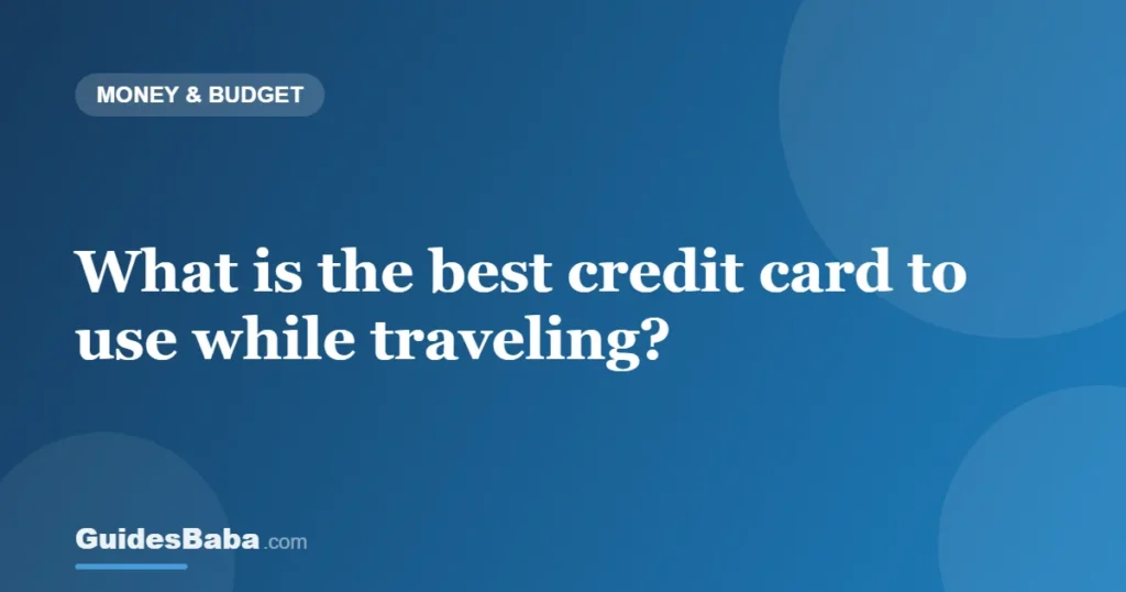 What is the best credit card to use while traveling? — GuidesBaba