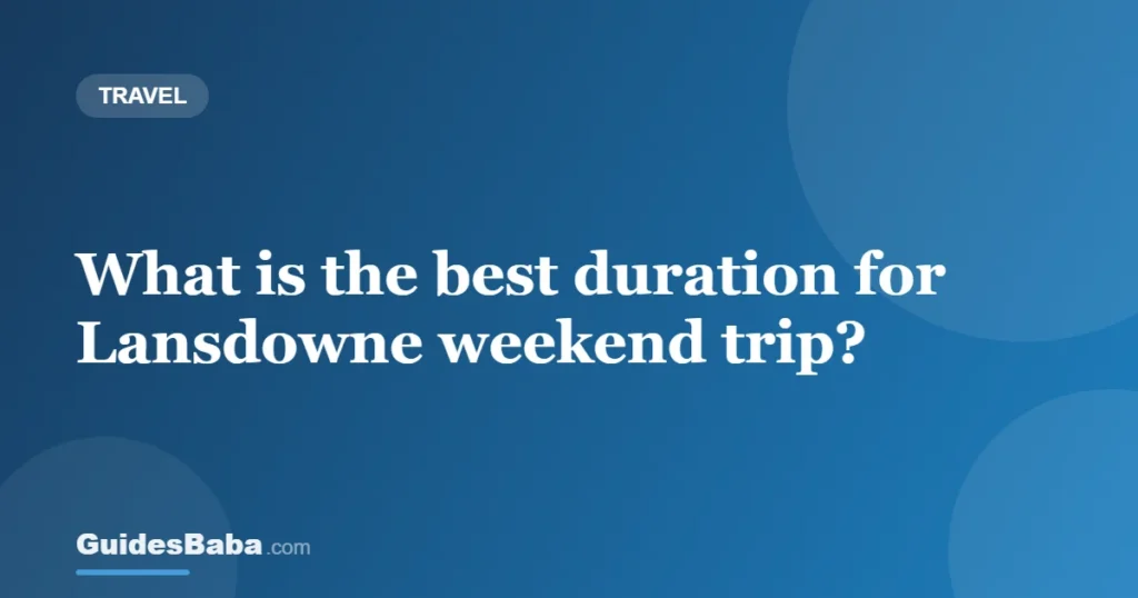 What is the best duration for Lansdowne weekend trip? — GuidesBaba
