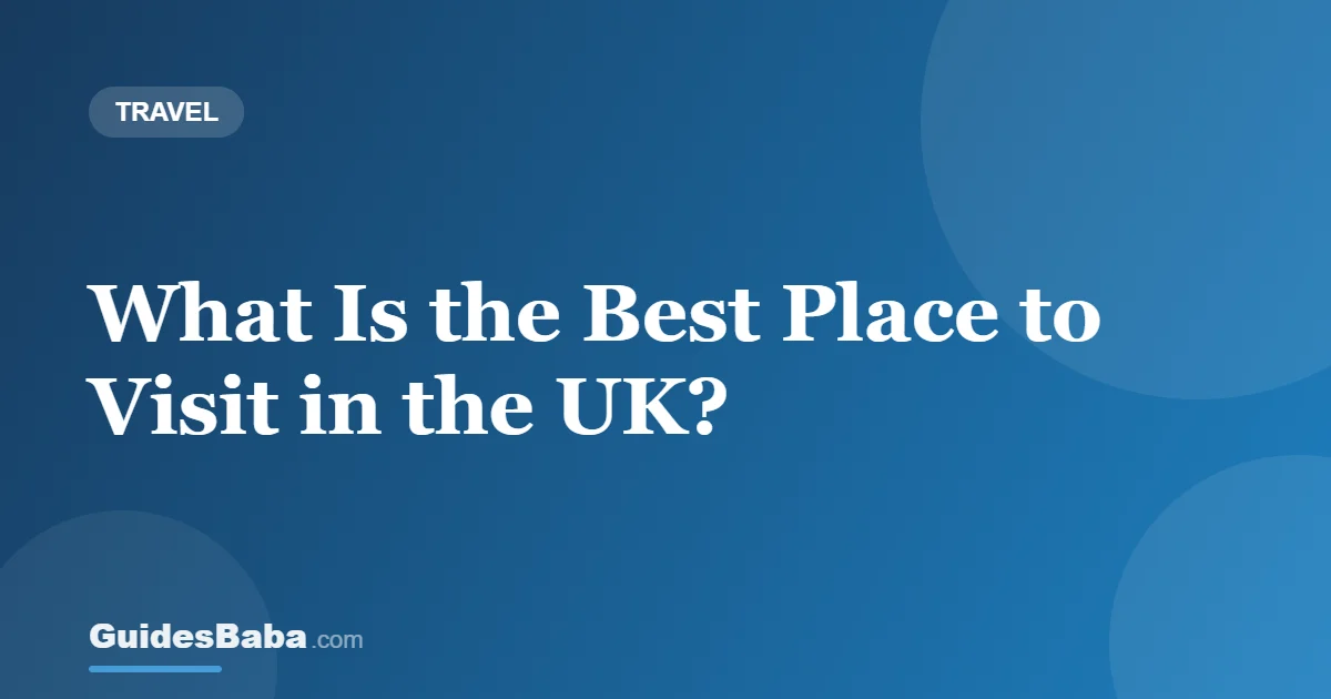 What Is the Best Place to Visit in the UK? — GuidesBaba