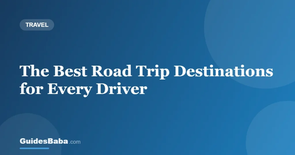 The Best Road Trip Destinations for Every Driver — GuidesBaba