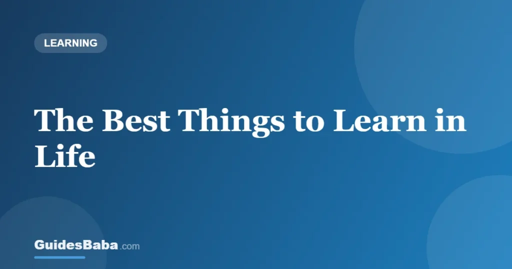 The Best Things to Learn in Life — GuidesBaba