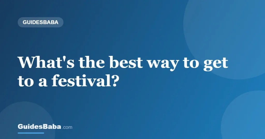 What's the best way to get to a festival? — GuidesBaba