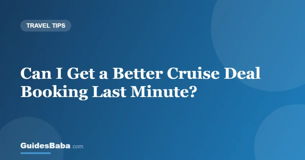 Can I Get a Better Cruise Deal Booking Last Minute? — GuidesBaba