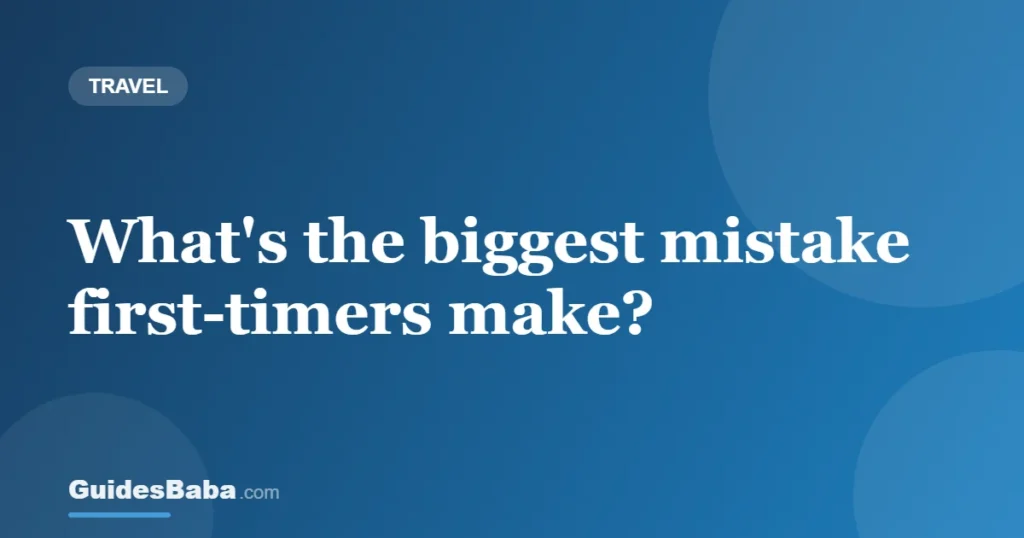 What's the biggest mistake first-timers make? — GuidesBaba