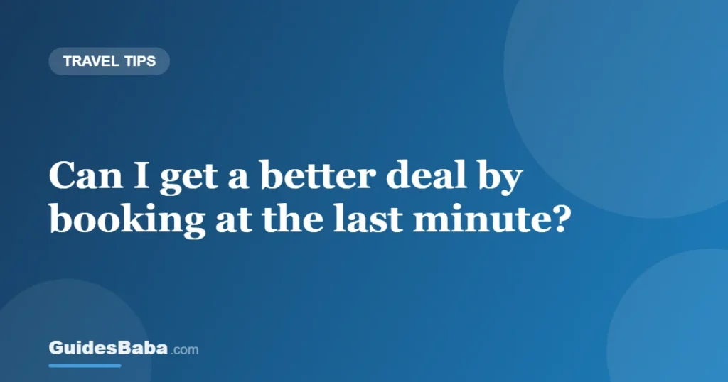 Can I get a better deal by booking at the last minute? — GuidesBaba