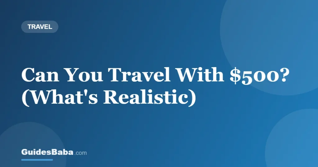 Can You Travel With $500? (What's Realistic) — GuidesBaba