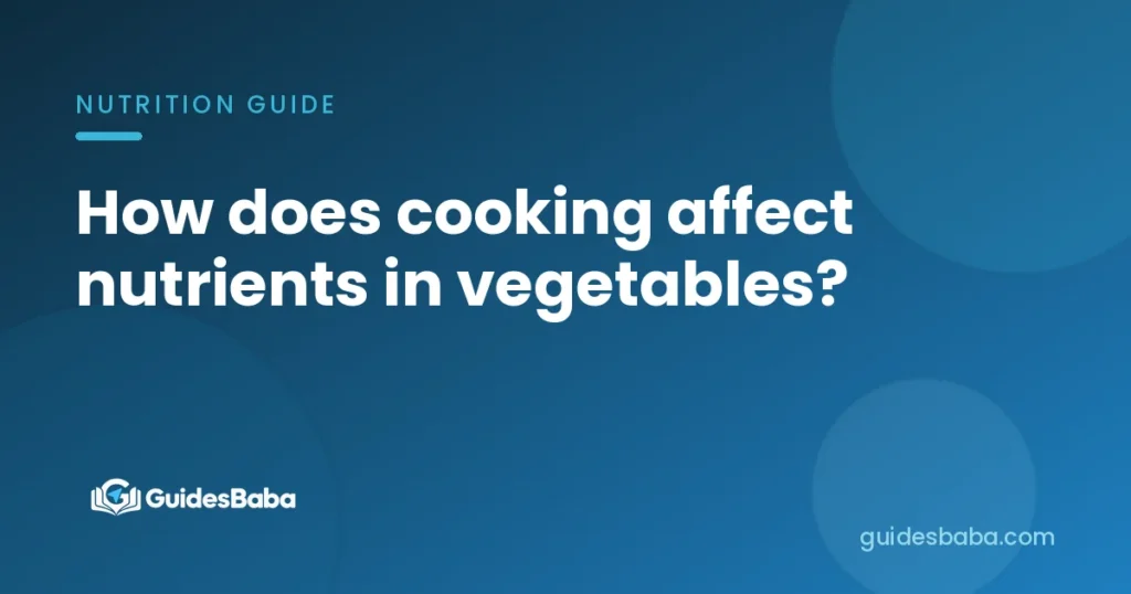 How does cooking affect nutrients in vegetables?