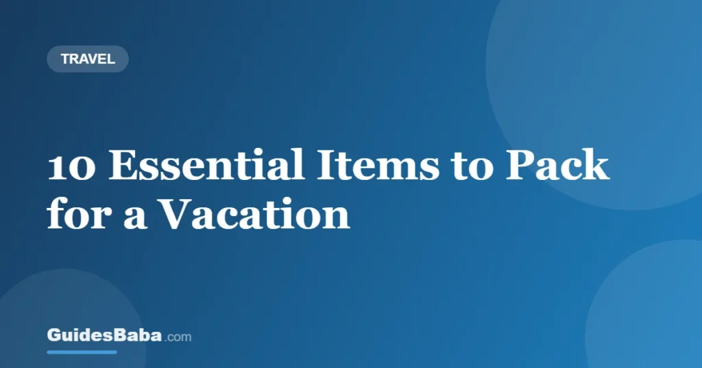 10 Essential Items to Pack for a Vacation — GuidesBaba