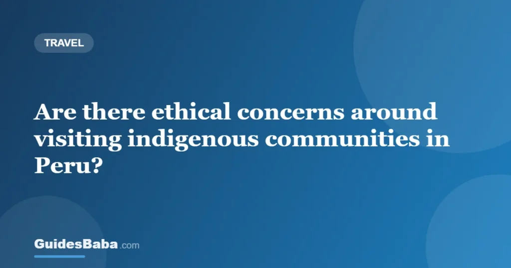Are there ethical concerns around visiting indigenous communities in Peru? — GuidesBaba