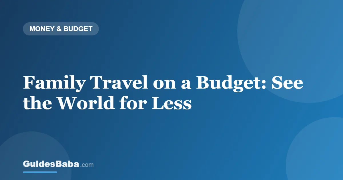 Family Travel on a Budget: See the World for Less — GuidesBaba