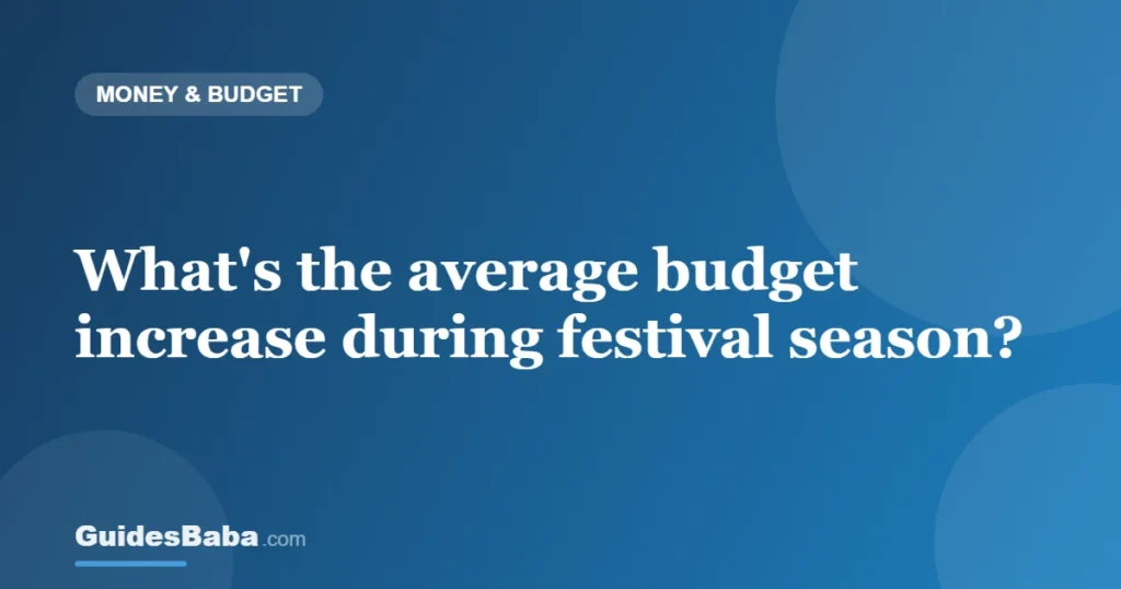 What's the average budget increase during festival season? — GuidesBaba