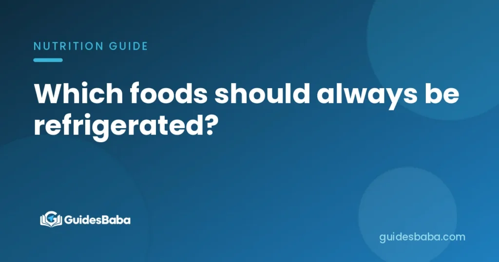 Which foods should always be refrigerated?