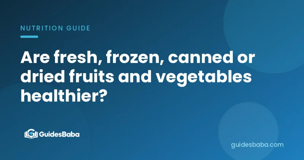 Are fresh, frozen, canned or dried fruits and vegetables healthier?