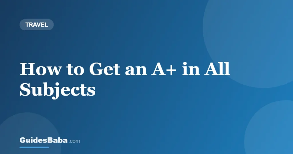 How to Get an A+ in All Subjects — GuidesBaba