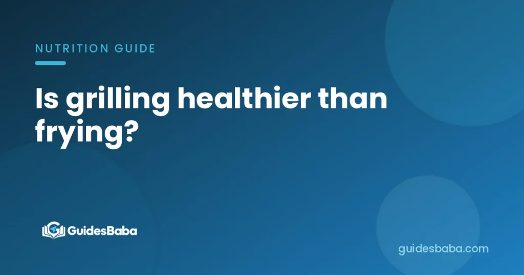 Is grilling healthier than frying?