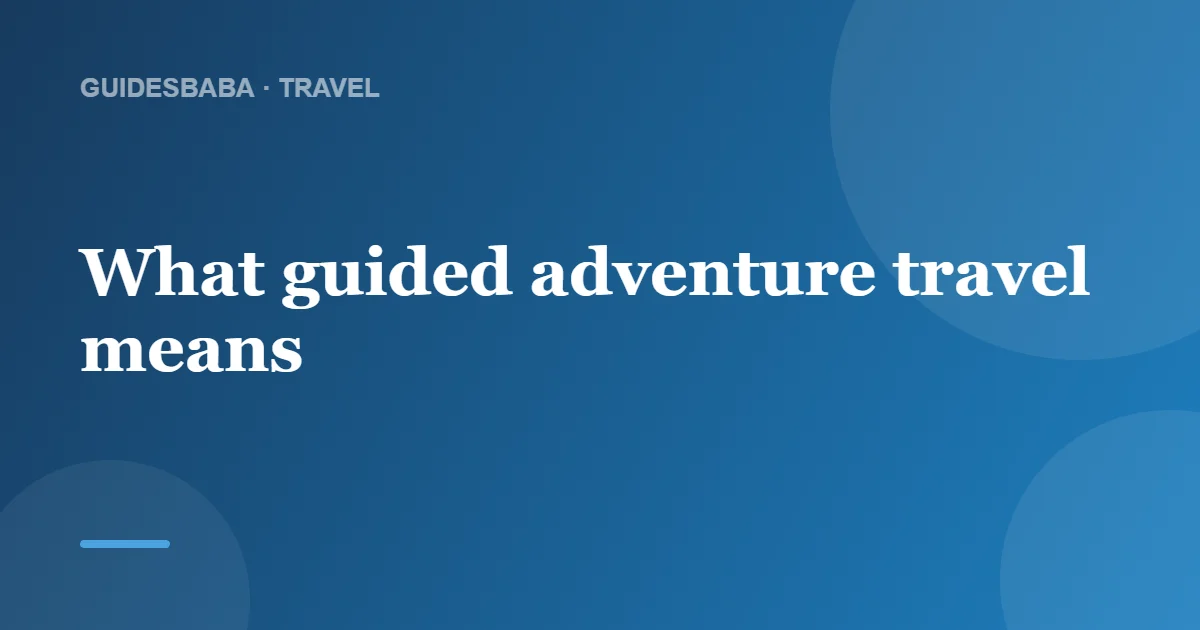 Guided vs Independent Adventure Travel: Which Is Better? — GuidesBaba