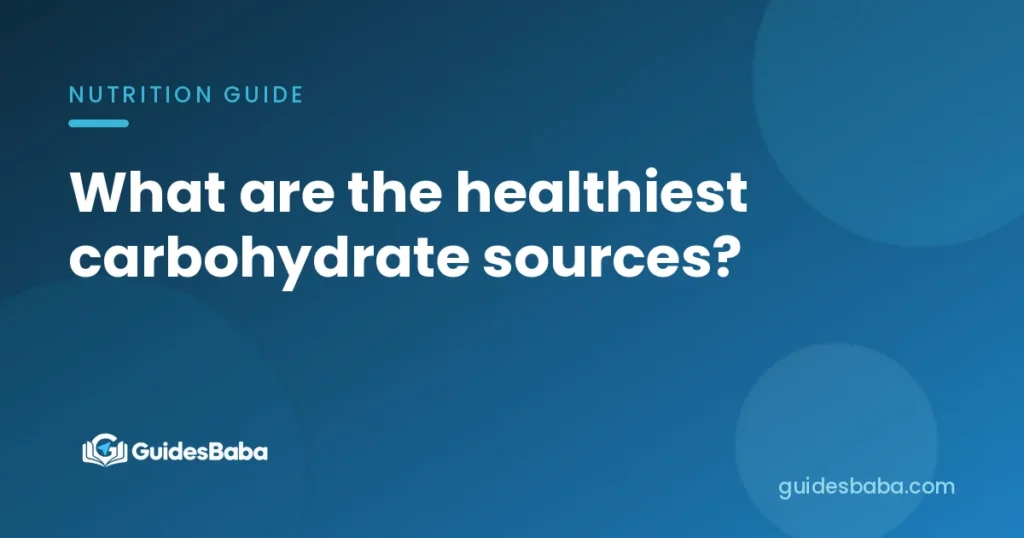 What are the healthiest carbohydrate sources?