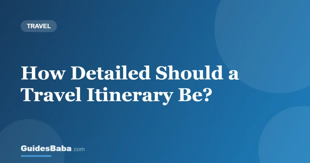 How Detailed Should a Travel Itinerary Be? — GuidesBaba