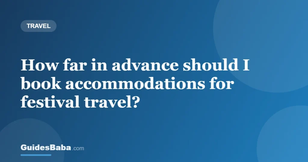 How far in advance should I book accommodations for festival travel? — GuidesBaba