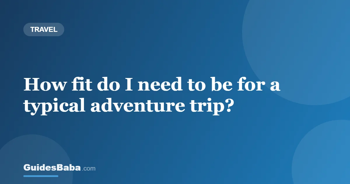 How fit do I need to be for a typical adventure trip? — GuidesBaba