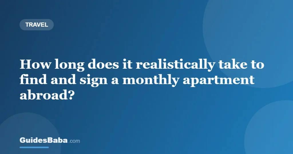 How long does it realistically take to find and sign a monthly apartment abroad? — GuidesBaba