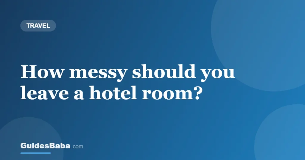 How messy should you leave a hotel room? — GuidesBaba