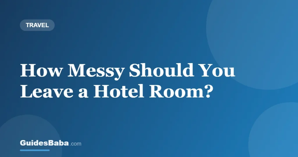 How Messy Should You Leave a Hotel Room? — GuidesBaba