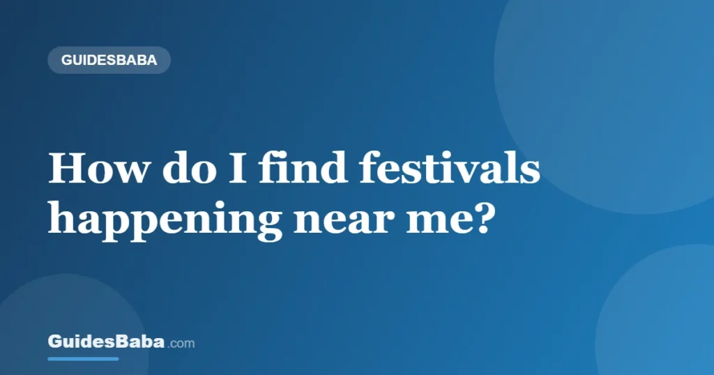 How do I find festivals happening near me? — GuidesBaba