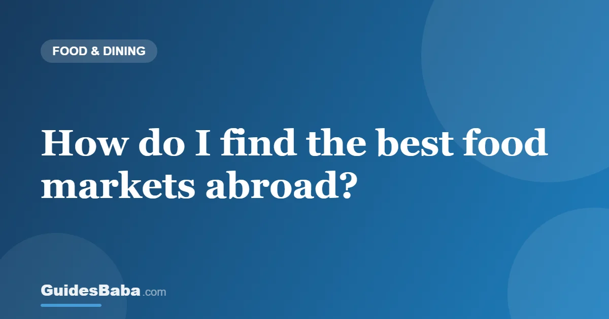 How do I find the best food markets abroad? — GuidesBaba