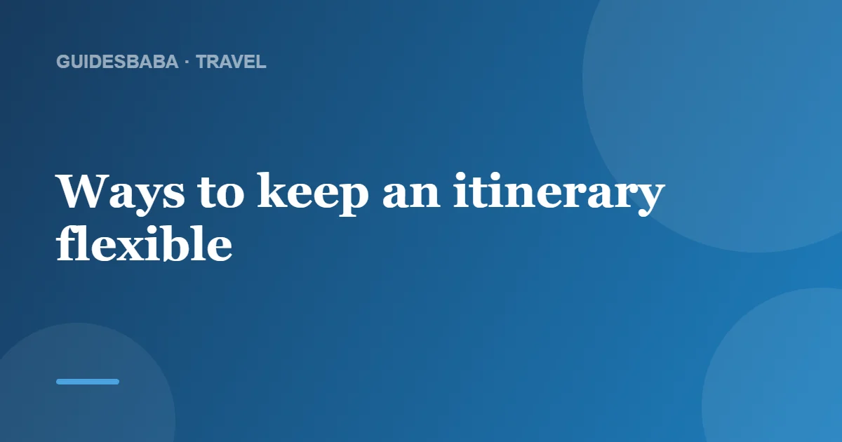 How Do I Make My Itinerary Flexible? — GuidesBaba