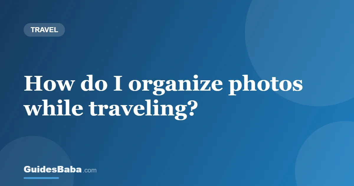 How do I organize photos while traveling? — GuidesBaba