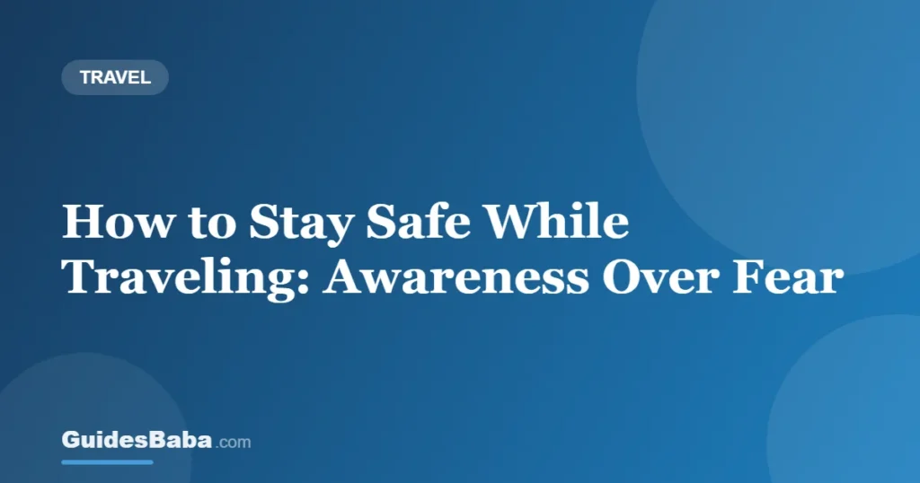 How to Stay Safe While Traveling: Awareness Over Fear — GuidesBaba