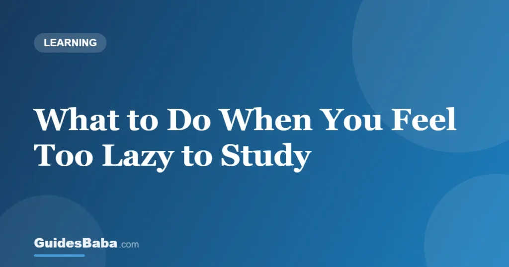 What to Do When You Feel Too Lazy to Study — GuidesBaba