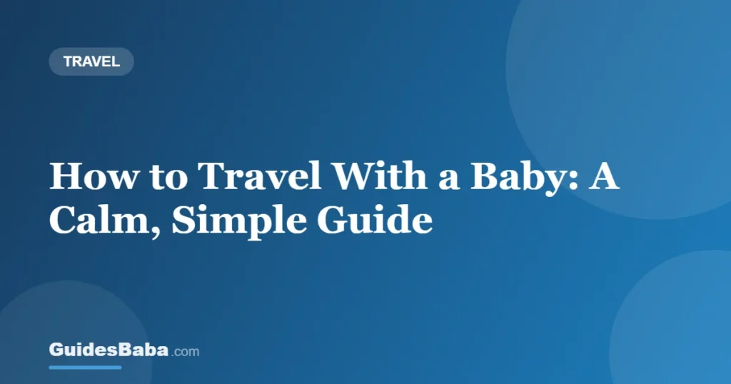 How to Travel With a Baby: A Calm, Simple Guide — GuidesBaba