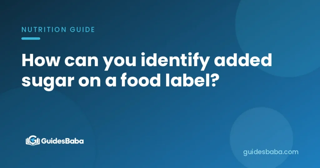 How can you identify added sugar on a food label?