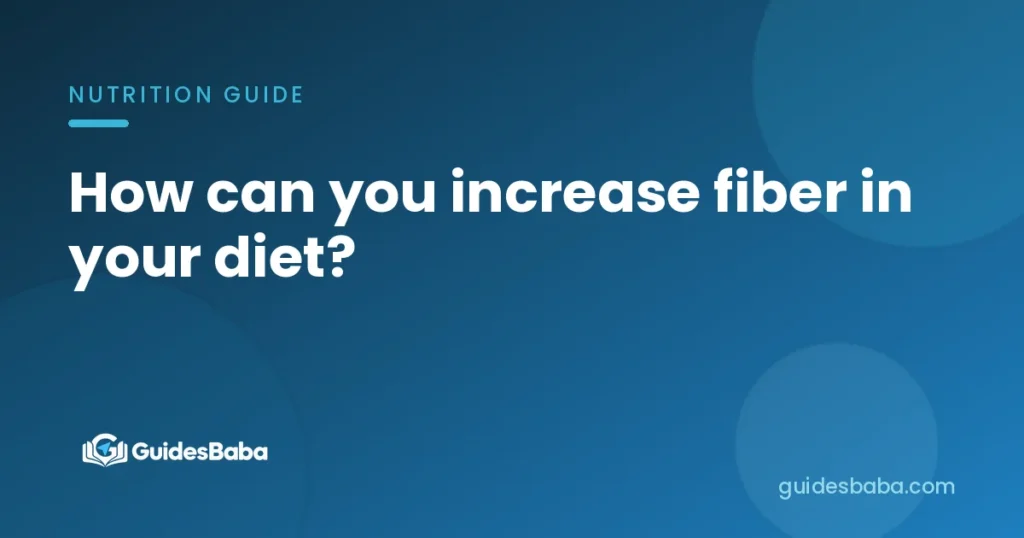 How can you increase fiber in your diet?