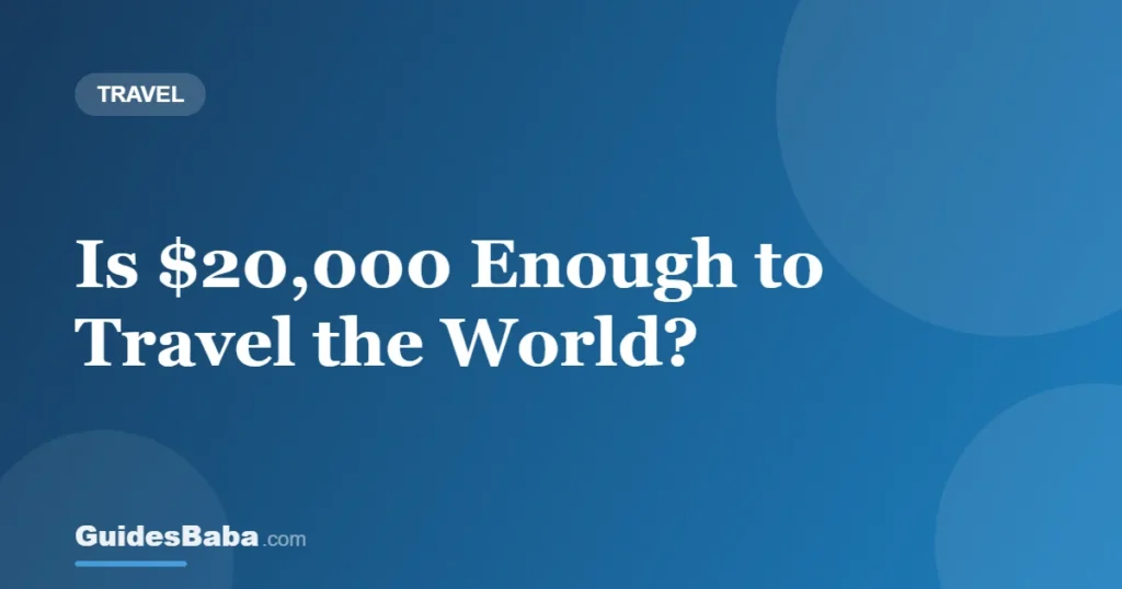 Is $20,000 Enough to Travel the World? — GuidesBaba