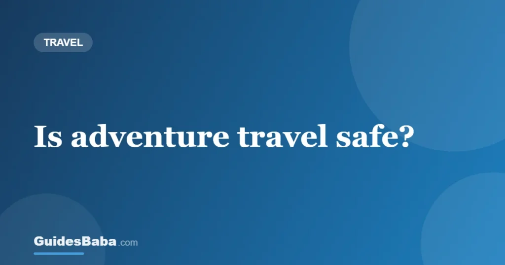 Is adventure travel safe? — GuidesBaba