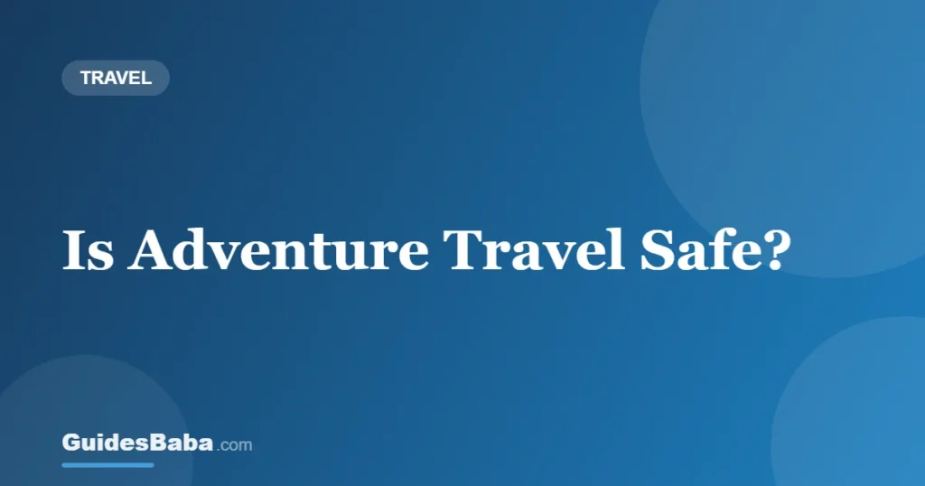 Is Adventure Travel Safe? — GuidesBaba