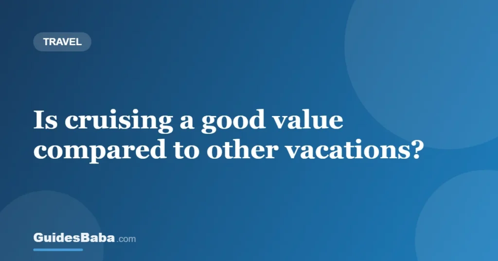Is cruising a good value compared to other vacations? — GuidesBaba