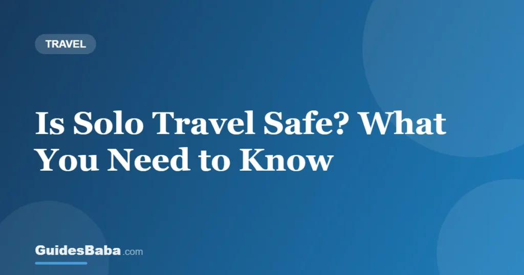 Is Solo Travel Safe? What You Need to Know — GuidesBaba