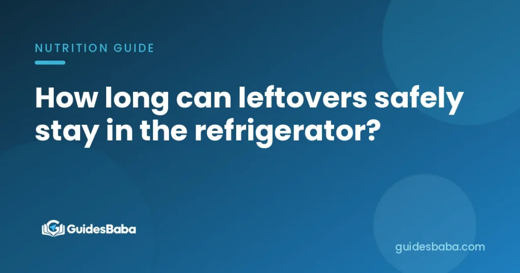 How long can leftovers safely stay in the refrigerator?
