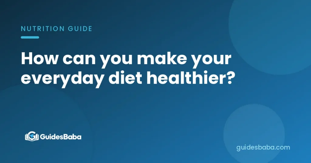 How can you make your everyday diet healthier?