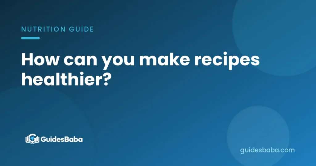 How can you make recipes healthier?